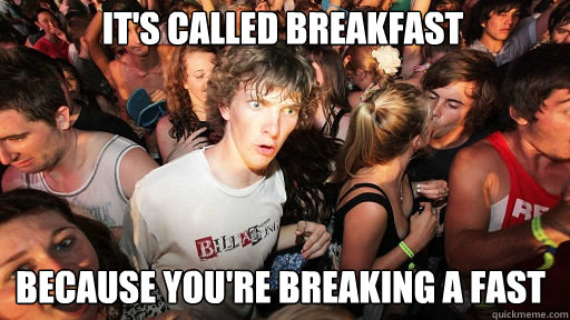 its called breakfast because youre breaking a fast - Sudden Clarity Clarence