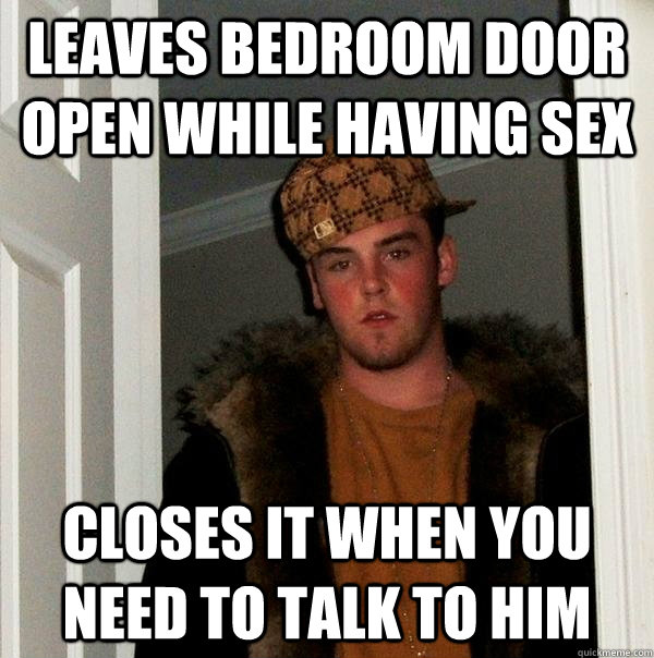 leaves bedroom door open while having sex closes it when you - Scumbag Steve