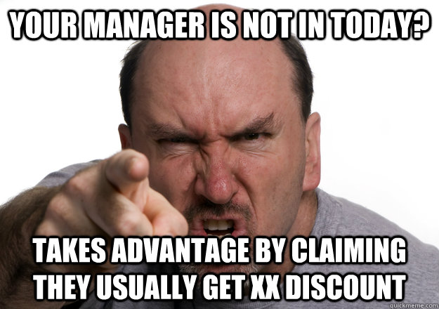 your manager is not in today takes advantage by claiming th - Scumbag customer