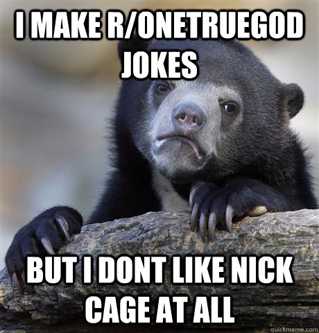 i make ronetruegod jokes but i dont like nick cage at all - Confession Bear