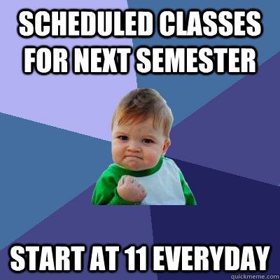 scheduled classes for next semester start at 11 everyday - Success Kid