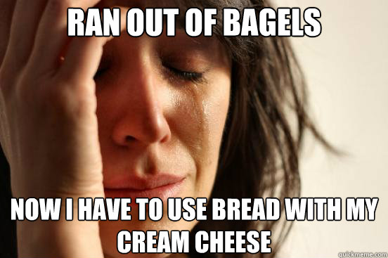 ran out of bagels now i have to use bread with my cream chee - First World Problems