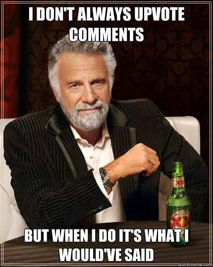 i dont always upvote comments but when i do its what i wou - Most Interesting Man