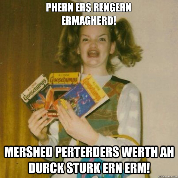phern ers rengern ermagherd mershed perterders werth ah dur - Ermagherd!!!
