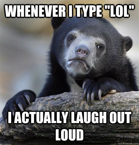 whenever i type lol i actually laugh out loud - Confession Bear