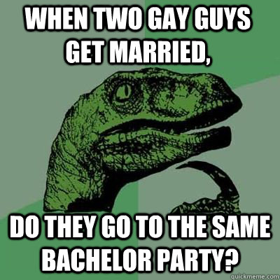 when two gay guys get married do they go to the same bachel - Philosoraptor
