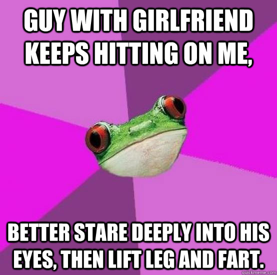 guy with girlfriend keeps hitting on me better stare deeply - Foul bachlorette frog