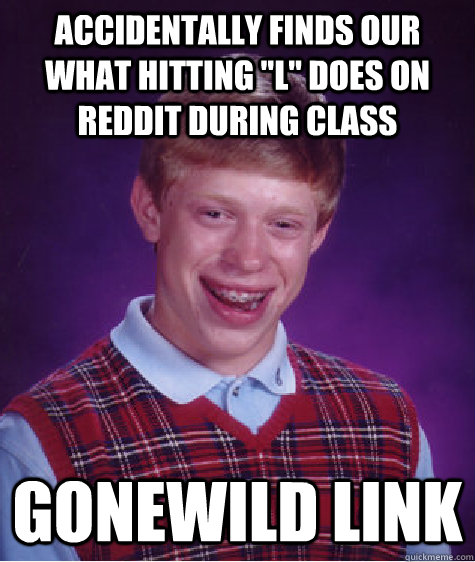 accidentally finds our what hitting l does on reddit durin - Bad Luck Brian