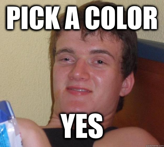 Pick a color Yes - 10 Guy