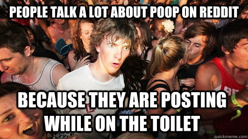 people talk a lot about poop on reddit because they are post - Sudden Clarity Clarence