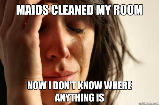 maids cleaned my room now i dont know where anything is - First World Problems