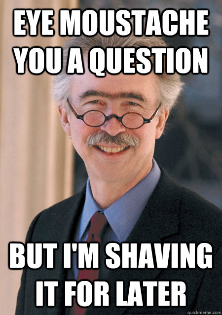 eye moustache you a question but im shaving it for later - eye moustache