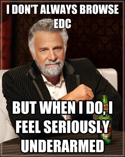 i dont always browse edc but when i do i feel seriously un - The Most Interesting Man In The World