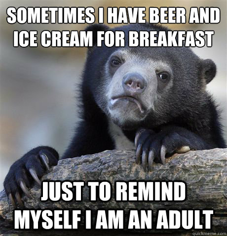 sometimes i have beer and ice cream for breakfast just to r - Confession Bear
