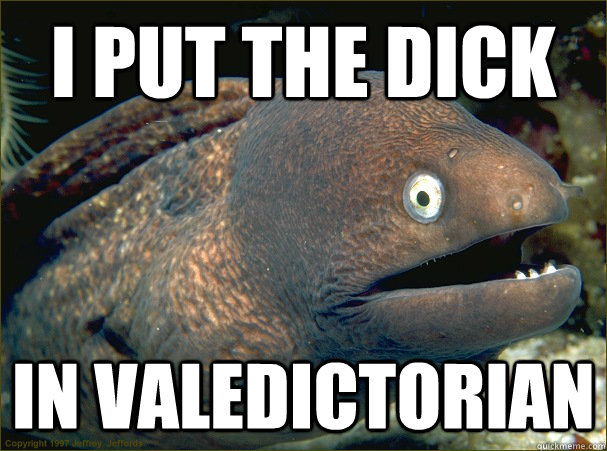i put the dick in valedictorian - Bad Joke Eel