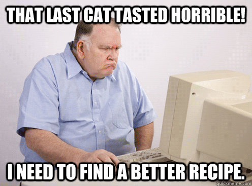 that last cat tasted horrible i need to find a better recip -