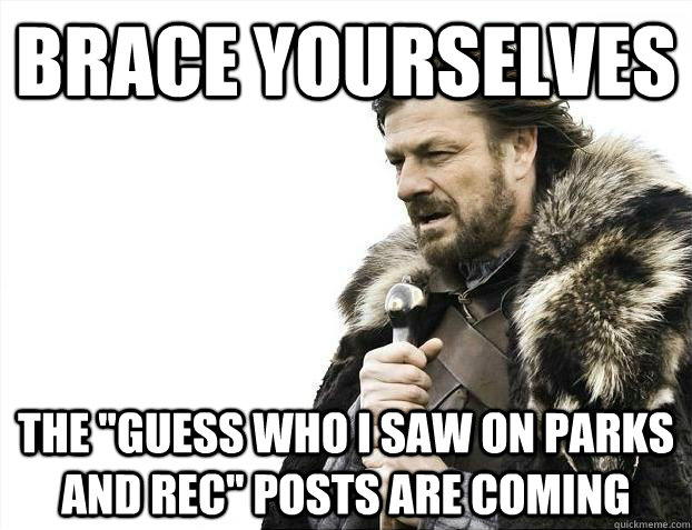brace yourselves the guess who i saw on parks and rec post - Brace yourselves