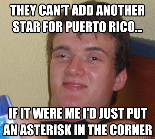 they cant add another star for puerto rico if it were me - 10 Guy