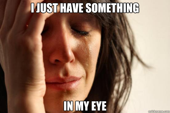 i just have something in my eye - First World Problems