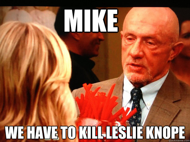 mike we have to kill leslie knope - Breaking Parks and Rec