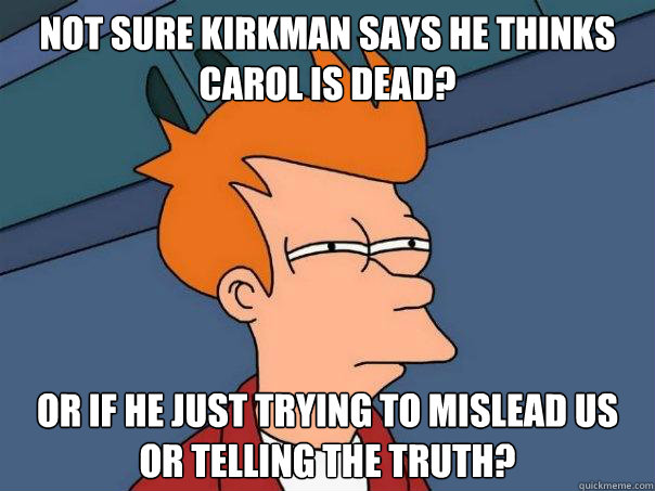 not sure kirkman says he thinks carol is dead or if he just - Futurama Fry
