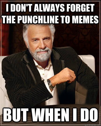 i dont always forget the punchline to memes but when i do - Beerless Most Interesting Man in the World
