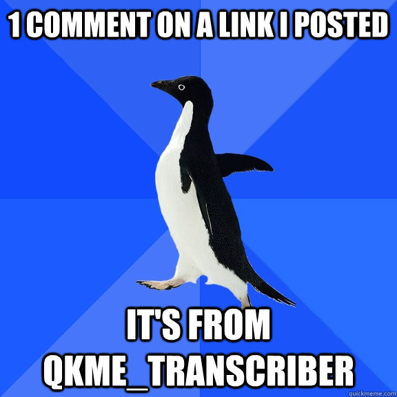1 comment on a link i posted its from qkmetranscriber - Socially Awkward Penguin