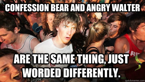 confession bear and angry walter are the same thing just wo - Sudden Clarity Clarence