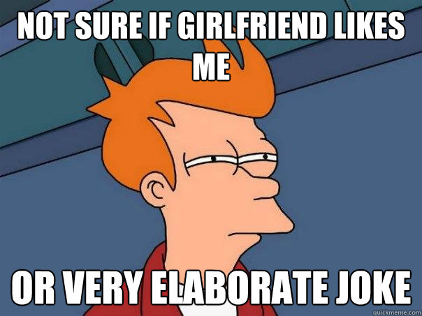 not sure if girlfriend likes me or very elaborate joke - Futurama Fry