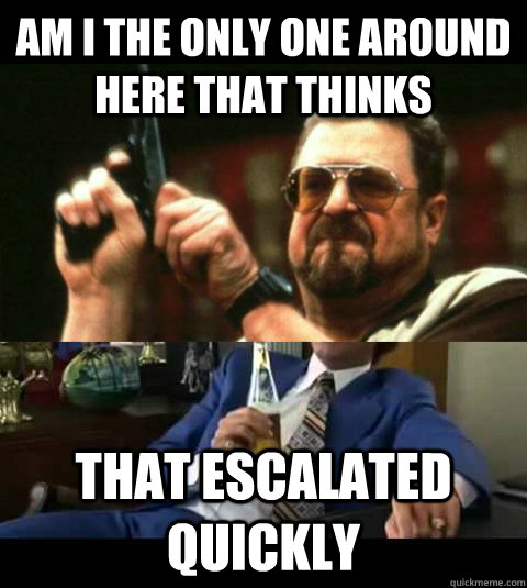am i the only one around here that thinks that escalated qui - onlyone escalated