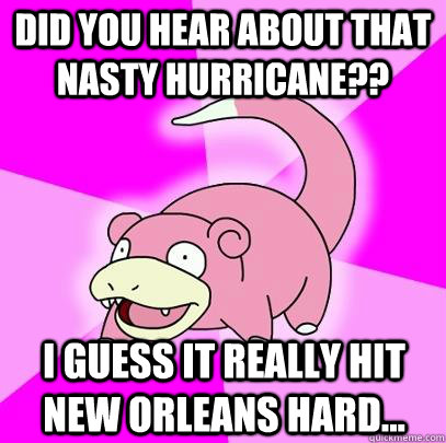 did you hear about that nasty hurricane i guess it really - Slowpoke