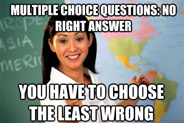 multiple choice questions no right answer you have to choos - Unhelpful High School Teacher