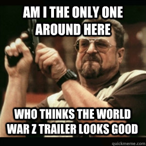am i the only one around here who thinks the world war z tra - AM I THE ONLY ONE AROUND HERE