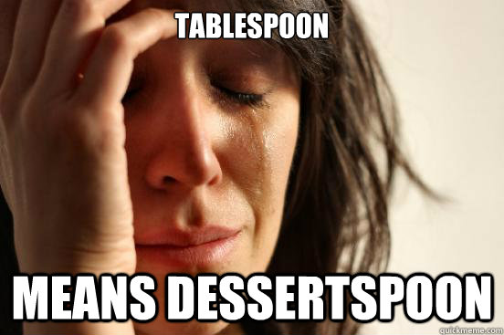 tablespoon means dessertspoon - First World Problems