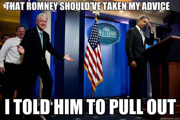 that romney shouldve taken my advice i told him to pull out - Inappropriate Timing Bill Clinton