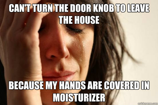 cant turn the door knob to leave the house because my hands - First World Problems