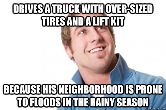 drives a truck with oversized tires and a lift kit because - Misunderstood Douchbag