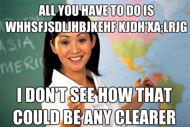 all you have to do is whhsfjsdljhbjkehf kjdhxalrjg i dont - Unhelpful High School Teacher