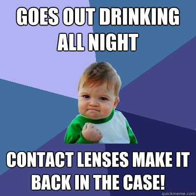 goes out drinking all night contact lenses make it back in t - Success Kid
