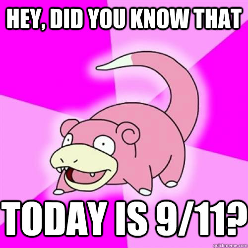 hey did you know that today is 911 - Slow Poke