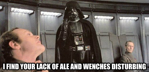 i find your lack of ale and wenches disturbing - Darth Vader Force Choke