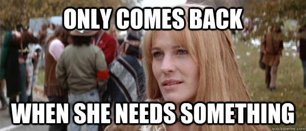 only comes back when she needs something -