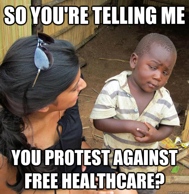 so youre telling me you protest against free healthcare - Sceptical 3rd world child
