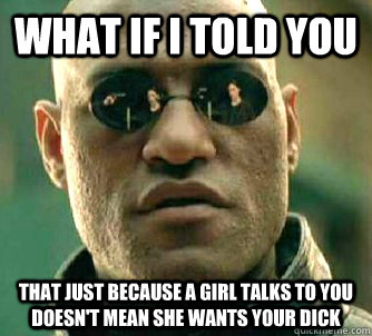 what if i told you that just because a girl talks to you doe - Matrix Morpheus