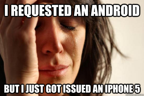 i requested an android but i just got issued an iphone 5 - First World Problems