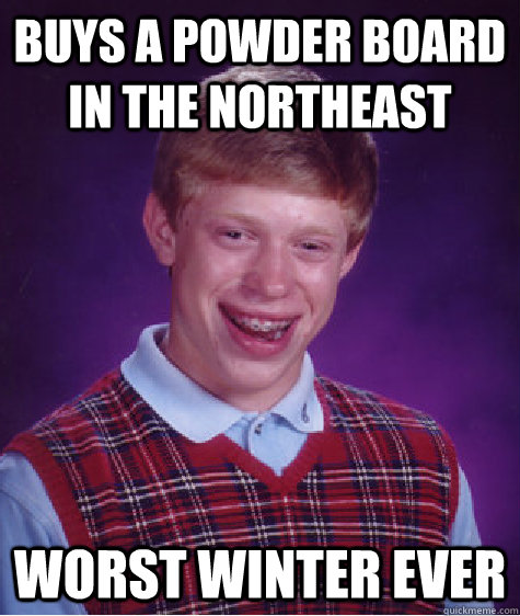 buys a powder board in the northeast worst winter ever - Bad Luck Brian