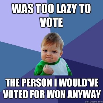 Was too lazy to vote The person I wouldve voted for won anyw - Success Kid