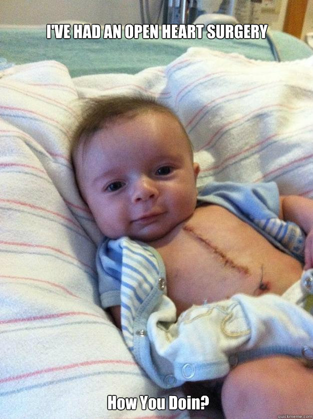 ive had an open heart surgery how you doin - Ridiculously Goodlooking Surgery Baby