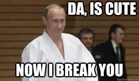 da is cute now i break you - Judo Putin
