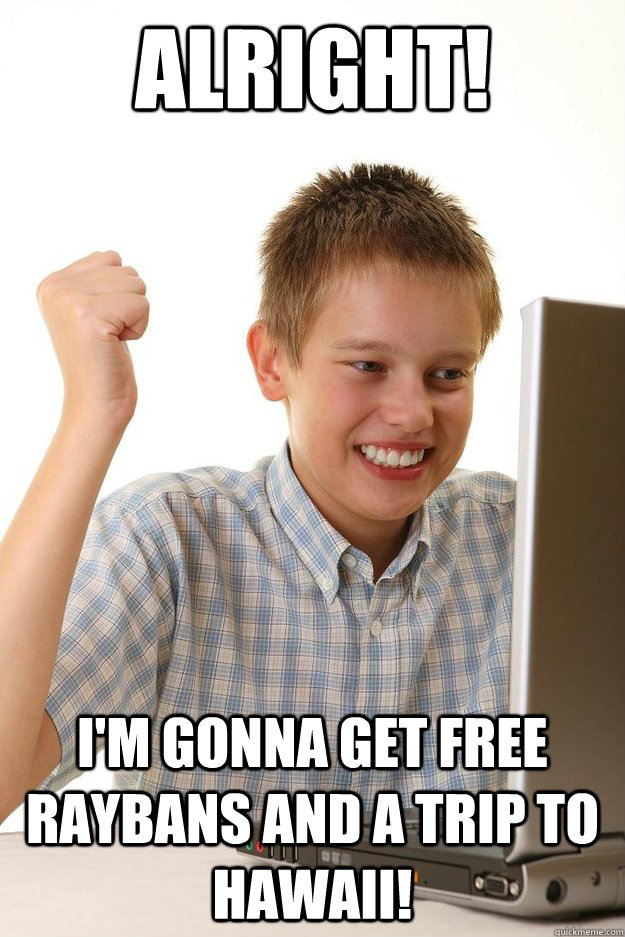 alright im gonna get free raybans and a trip to hawaii - First day on the internet kid